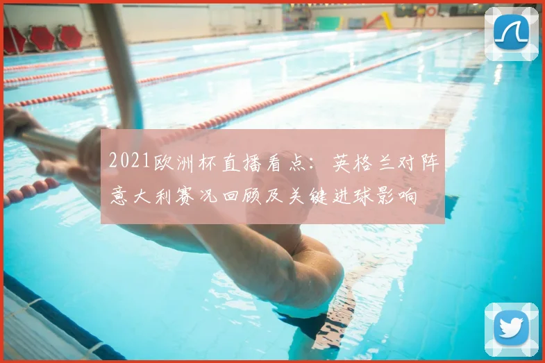 2021欧洲杯直播看点：英格兰对阵意大利赛况回顾及关键进球影响