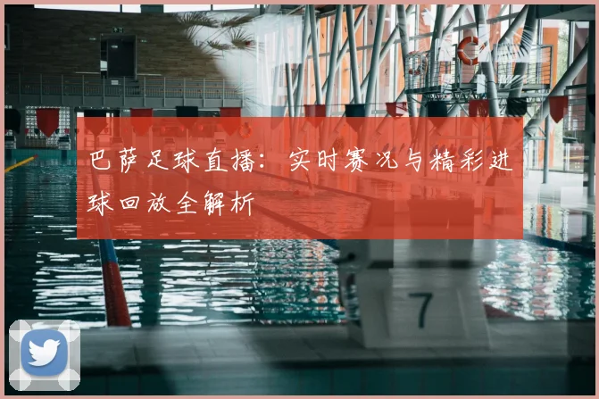 巴萨足球直播：实时赛况与精彩进球回放全解析