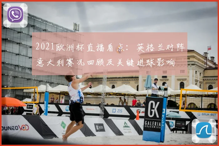 2021欧洲杯直播看点：英格兰对阵意大利赛况回顾及关键进球影响