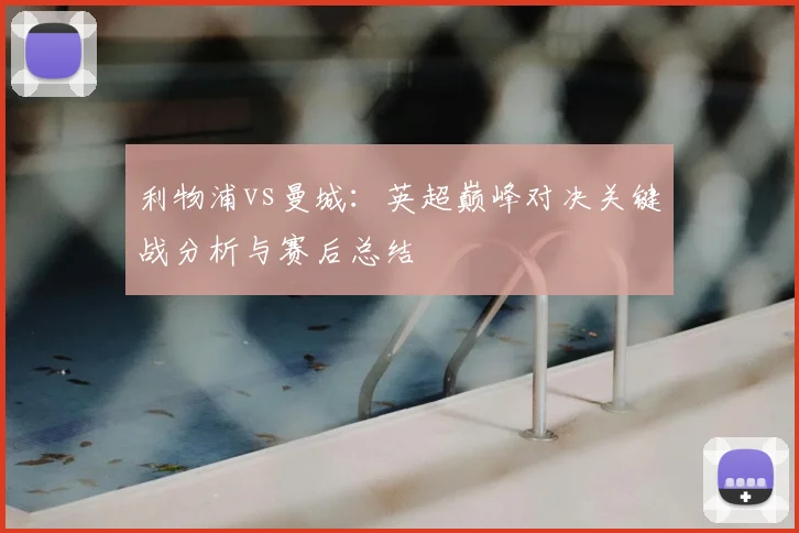 利物浦vs曼城:英超巅峰对决关键战分析与赛后总结