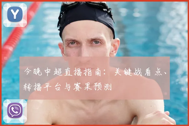 今晚中超直播指南:关键战看点、转播平台与赛果预测