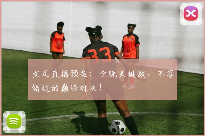 女足直播预告：今晚关键战，不容错过的巅峰对决！