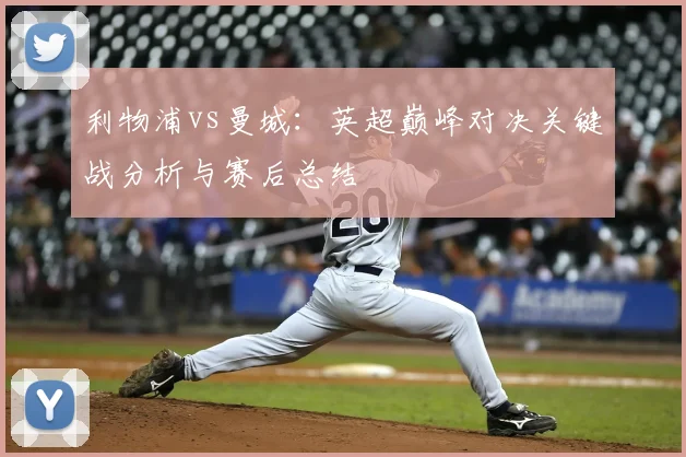 利物浦vs曼城:英超巅峰对决关键战分析与赛后总结