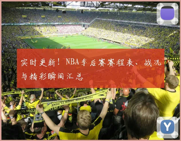 实时更新！NBA季后赛赛程表、战况与精彩瞬间汇总