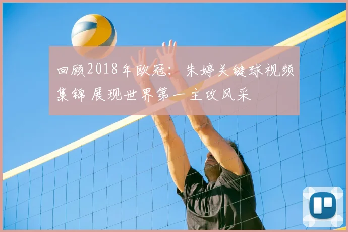 回顾2018年欧冠：朱婷关键球视频集锦 展现世界第一主攻风采